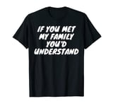 If You met My Family, You'd Understand | Funny Family Humor T-Shirt