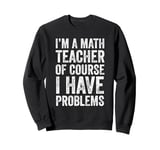 I'm A Math Teacher Of Course I Have Problems Sweatshirt