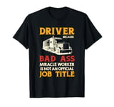 Driver Because Bad Ass Miracle Worker Is Not An Official Job T-Shirt