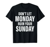 Don't Let Monday Ruin Your Sunday T-Shirt