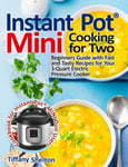 Pulsar Publishing Shelton, Tiffany Instant Pot(R) Mini Cooking for Two: Beginners Guide with Fast and Tasty Recipes Your 3-Quart Electric Pressure Cooker: A Cookbook MINI Duo Users