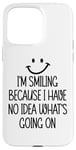 iPhone 15 Pro Max I'm Smiling Because I Have No Idea What's Going On Funny Case