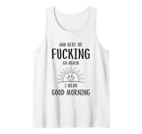 Here We F-cking Go Again I Mean Good Morning Funny Saying Tank Top