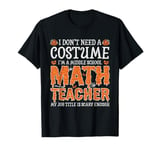 I Don't Need A Costume Middle School Math Teacher Halloween T-Shirt