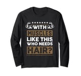 With Muscles Like This Who Needs Hair Gift Funny Bald Man Long Sleeve T-Shirt