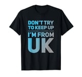 Funny UK Quotes Don't Try To Keep Up I'm From United Kingdom T-Shirt