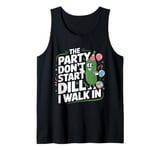 The Party Don't Start Till Dill I Walk In funny Tank Top