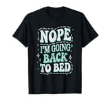 Nope I'm Going Back To Bed Funny Jokes Sarcastic T-Shirt