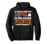 As Long As There Was Coffee In The World How Bad Could Thing Pullover Hoodie