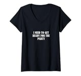 Womens I need to get ready for the party V-Neck T-Shirt