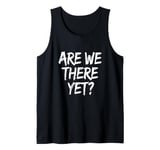 Funny Saying Are We There Yet? Family Trip Joke Women Men Tank Top