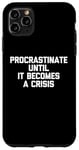 iPhone 11 Pro Max Procrastinate Until It Becomes A Crisis - Funny Saying Humor Case