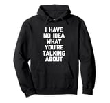 I Have No Idea What You're Talking About -Funny Saying Humor Pullover Hoodie