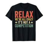 Relax We're All Crazy It's Not A Competition Funny Men Women T-Shirt