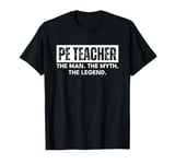 PE Teacher the Man the Myth the Legend Must Haves Funny T-Shirt