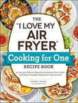 I Love My Air Fryer Cooking for One Recipe Book: 175 Easy and Delicious Single-Serving Recipes, from Chicken Parmesan to Pineapple Upside-Down Cake and More