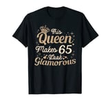 This Queen Makes 65 Look Glamorous 65th Queen B-day Birthday T-Shirt