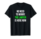 No Need To Worry The Lawyer Is Here Funny Lawyer T-Shirt