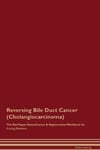 Reversing Bile Duct Cancer (Cholangiocarcinoma) The Raw Vegan Detoxification & Regeneration Workbook for Curing Patients.