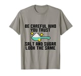 Be Careful Who You Trust, Salt And Sugar Look The Same. T-Shirt