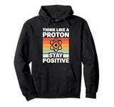 Think Like A Proton And Stay Positive Science Pullover Hoodie