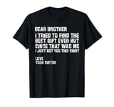 dear brother i tried to find the best i just got you this T-Shirt