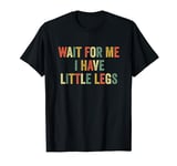 Wait For Me I Have Little Legs Tiny Small Funny Short Person T-Shirt