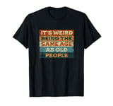 It's Weird Being The Same Age As Old People Retro Sarcastic T-Shirt