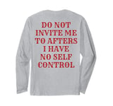 Do Not Invite Me To Afters I Have No Self Control (ON BACK) Long Sleeve T-Shirt