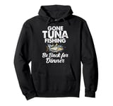 Gone Tuna Fishing Be Back for Dinner Tuna Fishing Pullover Hoodie