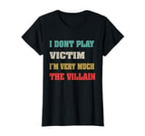 I Don’t Play Victim, I’m the Villain funny Woman Saying T-Shirt