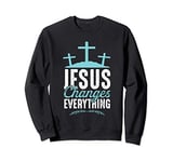 Jesus Changes Everything Christian Mothers Day Gift Women Sweatshirt