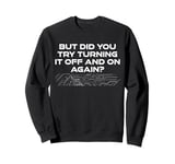 But Did You Try Turning It Off And On Again? Cyber Security Sweatshirt