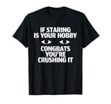 If Staring Is Your Hobby Congrats Youre Crushing It T-Shirt