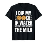 I Dip My Cookies In Water Dad Never Came Back With The Milk T-Shirt