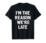 I'm The Reason We're Late Shirt Funny Sayings T-shirt T-Shirt