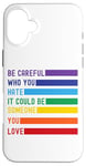 iPhone 16 Plus Be Careful Who You Hate It Could Be Someone You Love Case