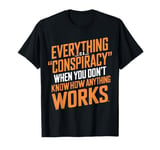 Everything Is A Conspiracy When You Don't Know How Anything T-Shirt