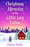 Christmas Miracles at the Little Log Cabin: A heartwarming, feel-good festive read from Helen Rolfe (New York Ever After Book 4)