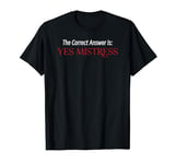 The Correct Answer Is Yes Mistress T-Shirt