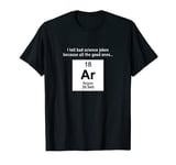 I tell bad science jokes because all the good ones... Argon T-Shirt