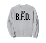 BFD Im a Big Deal Big Flippin' Deal Big Fat Deal I'm a BFD Sweatshirt