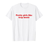 Pretty Girls Like Trap Music Shirt Y2k T-Shirt