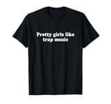 Pretty Girls Like Trap Music Shirt Y2k Aesthetic T-Shirt