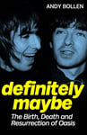 Definitely Maybe  The Birth, Death and Resurrection of Oasis