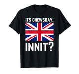 Its Chewsday Innit Funny British People Cockney Meme Tuesday T-Shirt