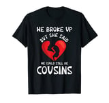 We Broke Up But She Said We Could Still Be Cousins Funny T-Shirt