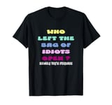 Who Left The Bag Of Idiots Open Seriously They're Everywhere T-Shirt