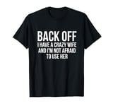 Back off i have a crazy wife and i'm not afraid to use her T-Shirt