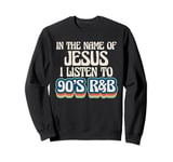 In The Name Of Jesus I Listen To 90s R&B Music Lover Sweatshirt